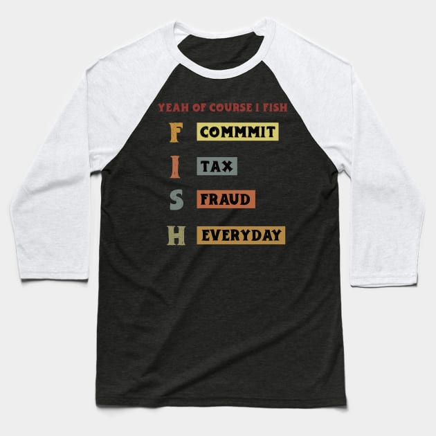 Yeah Of Course I Fish Commit Tax Fraud Everyday Fishing Baseball T-Shirt by KRMOSH